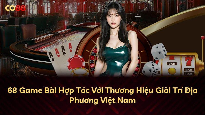 68 Game Bài Hợp Tác Với Thương Hiệu Giải Trí Địa Phương Việt Nam
