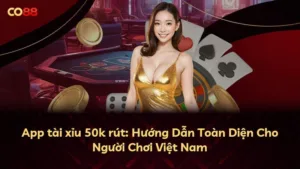 App tài xỉu 50k rút: Hướng Dẫn Toàn Diện Cho Người Chơi Việt Nam
