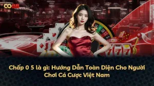 Chấp 0 5 là gì: Hướng Dẫn Toàn Diện Cho Người Chơi Cá Cược Việt Nam