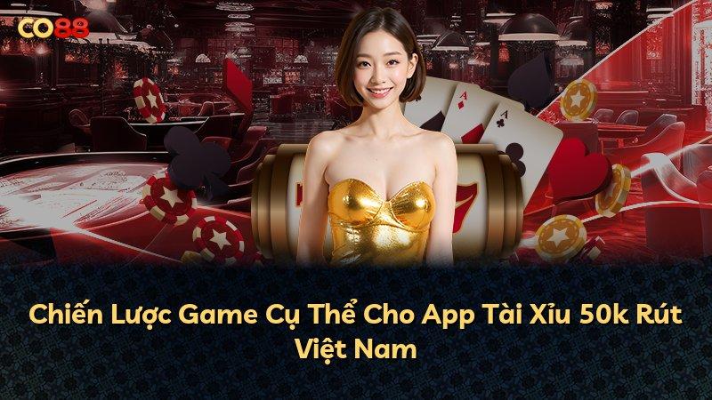 Chiến Lược Game Cụ Thể Cho App Tài Xỉu 50k Rút Việt Nam
