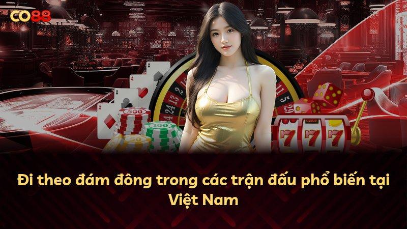 Đi theo đám đông trong các trận đấu phổ biến tại Việt Nam