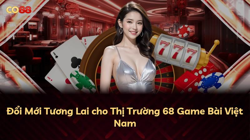 Đổi Mới Tương Lai cho Thị Trường 68 Game Bài Việt Nam