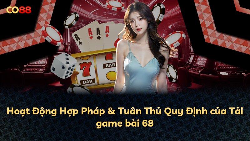 Hoạt Động Hợp Pháp & Tuân Thủ Quy Định của Tải game bài 68