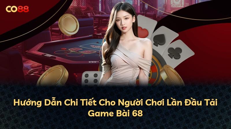 Hướng Dẫn Chi Tiết Cho Người Chơi Lần Đầu Tải Game Bài 68