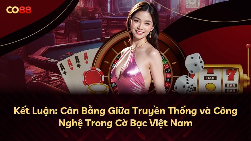 Kết Luận: Cân Bằng Giữa Truyền Thống và Công Nghệ Trong Cờ Bạc Việt Nam