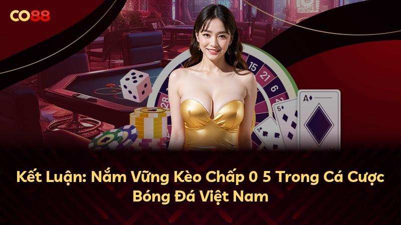 Kết Luận: Nắm Vững Kèo Chấp 0 5 Trong Cá Cược Bóng Đá Việt Nam