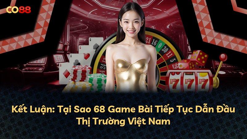Kết Luận: Tại Sao 68 Game Bài Tiếp Tục Dẫn Đầu Thị Trường Việt Nam