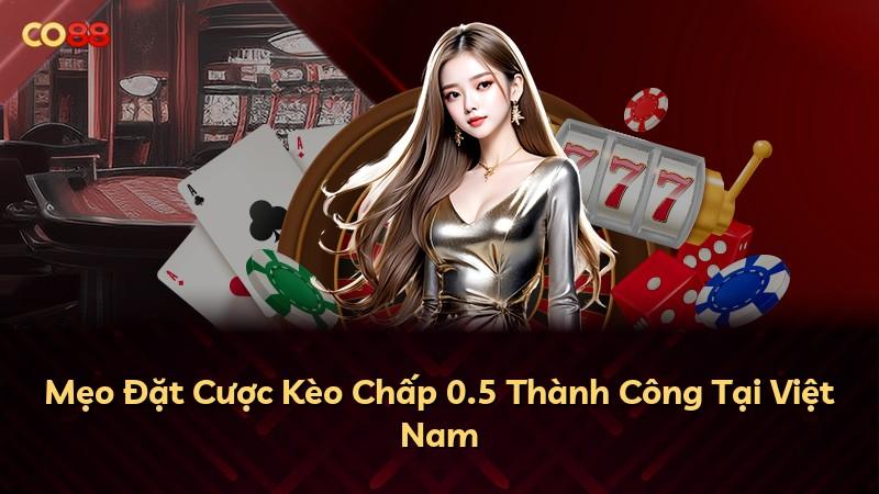Mẹo Đặt Cược Kèo Chấp 0.5 Thành Công Tại Việt Nam