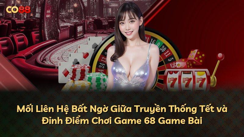Mối Liên Hệ Bất Ngờ Giữa Truyền Thống Tết và Đỉnh Điểm Chơi Game 68 Game Bài