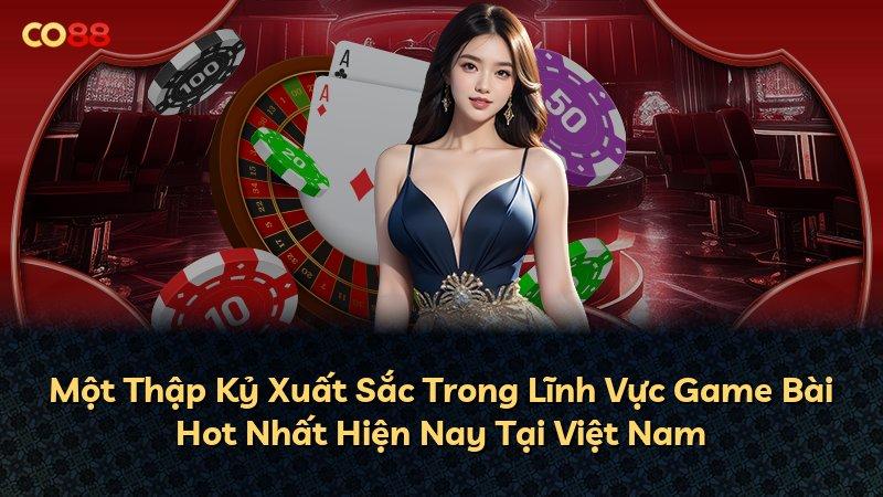 Một Thập Kỷ Xuất Sắc Trong Lĩnh Vực Game Bài Hot Nhất Hiện Nay Tại Việt Nam