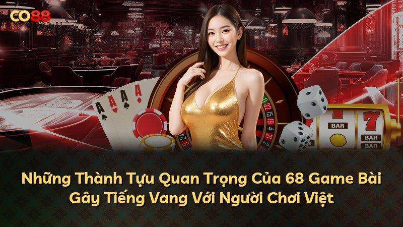Những Thành Tựu Quan Trọng Của 68 Game Bài Gây Tiếng Vang Với Người Chơi Việt