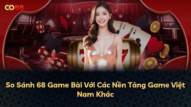 So Sánh 68 Game Bài Với Các Nền Tảng Game Việt Nam Khác