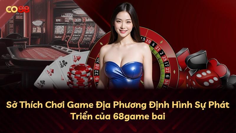 Sở Thích Chơi Game Địa Phương Định Hình Sự Phát Triển của 68game bai