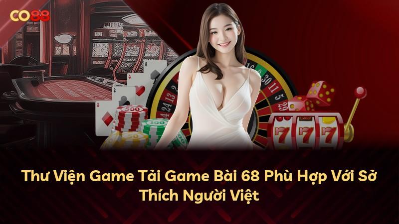 Thư Viện Game Tải Game Bài 68 Phù Hợp Với Sở Thích Người Việt