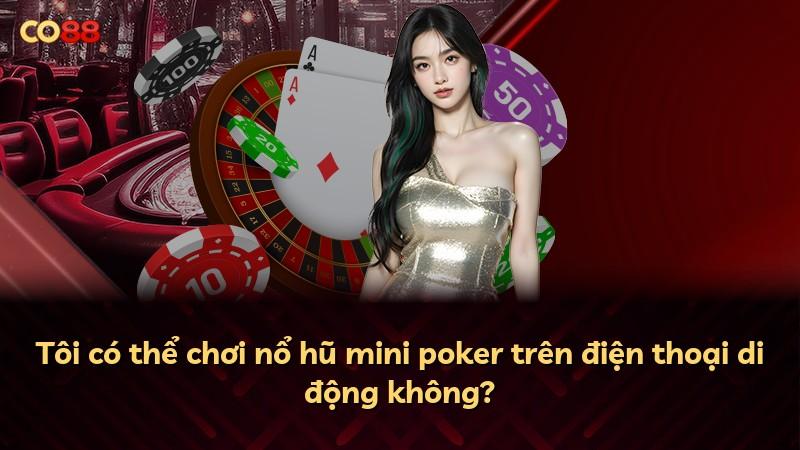 Tôi có thể chơi nổ hũ mini poker trên điện thoại di động không?