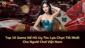 Top 10 Game Nổ Hũ Uy Tín: Lựa Chọn Tốt Nhất Cho Người Chơi Việt Nam
