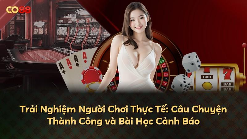 Trải Nghiệm Người Chơi Thực Tế: Câu Chuyện Thành Công và Bài Học Cảnh Báo