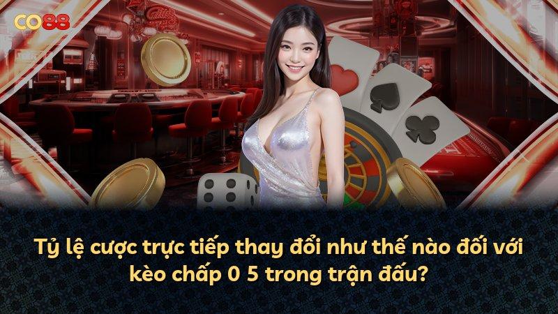 Tỷ lệ cược trực tiếp thay đổi như thế nào đối với kèo chấp 0 5 trong trận đấu?