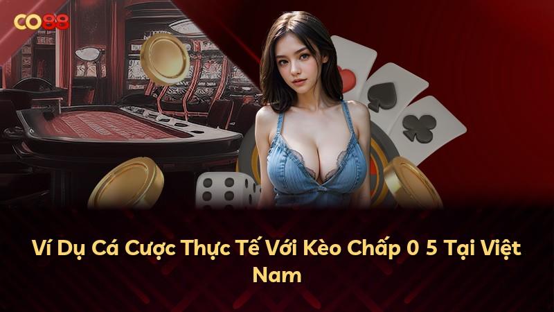 Ví Dụ Cá Cược Thực Tế Với Kèo Chấp 0 5 Tại Việt Nam
