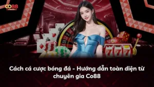 Cách cá cược bóng đá – Hướng dẫn toàn diện từ chuyên gia Co88