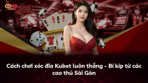 Cách chơi xóc đĩa Kubet luôn thắng – Bí kíp từ các cao thủ Sài Gòn