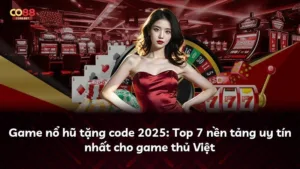 Game nổ hũ tặng code 2025: Top 7 nền tảng uy tín nhất cho game thủ Việt