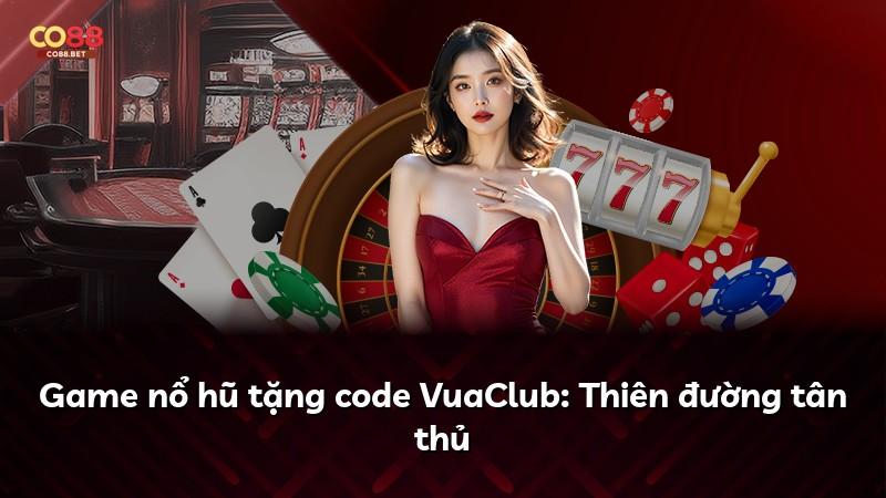 Game nổ hũ tặng code VuaClub: Thiên đường tân thủ