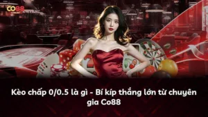 Kèo chấp 0/0.5 là gì – Bí kíp thắng lớn từ chuyên gia Co88