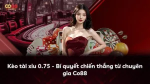Kèo tài xỉu 0.75 – Bí quyết chiến thắng từ chuyên gia Co88