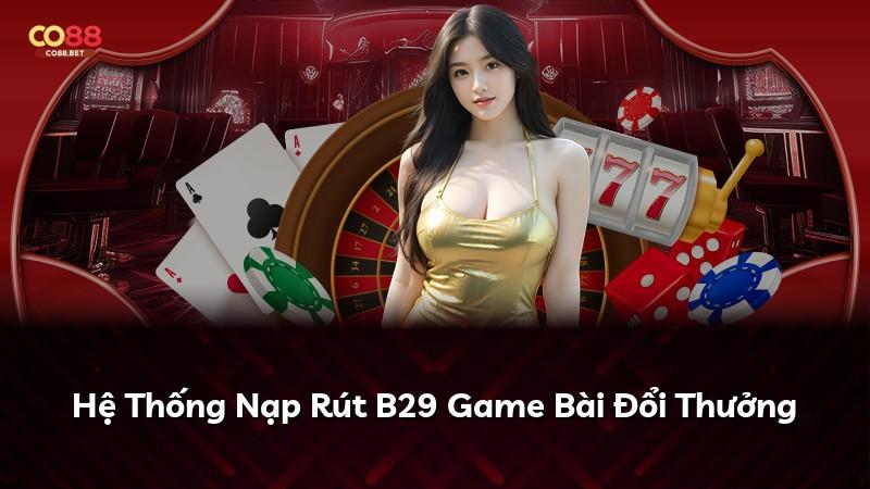 Hệ Thống Nạp Rút B29 Game Bài Đổi Thưởng