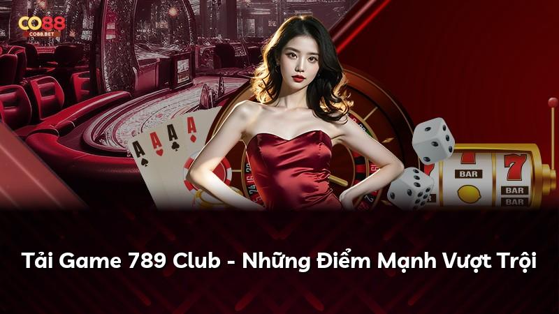 Tải Game 789 Club - Những Điểm Mạnh Vượt Trội