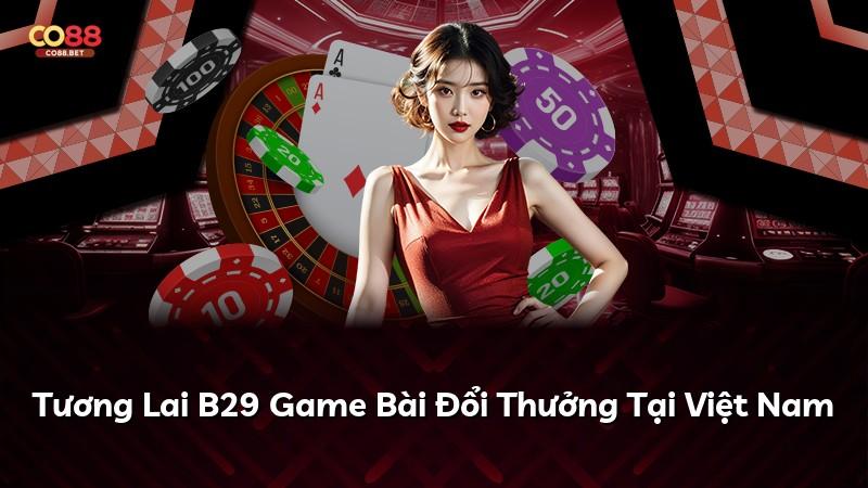 Tương Lai B29 Game Bài Đổi Thưởng Tại Việt Nam